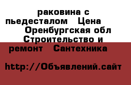 раковина с пьедесталом › Цена ­ 1 000 - Оренбургская обл. Строительство и ремонт » Сантехника   